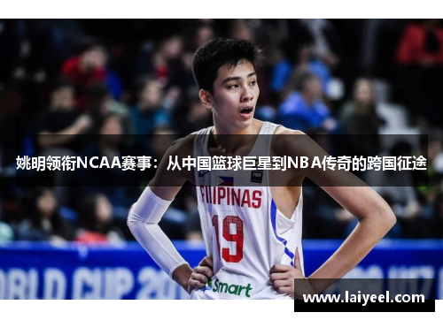 姚明领衔NCAA赛事：从中国篮球巨星到NBA传奇的跨国征途